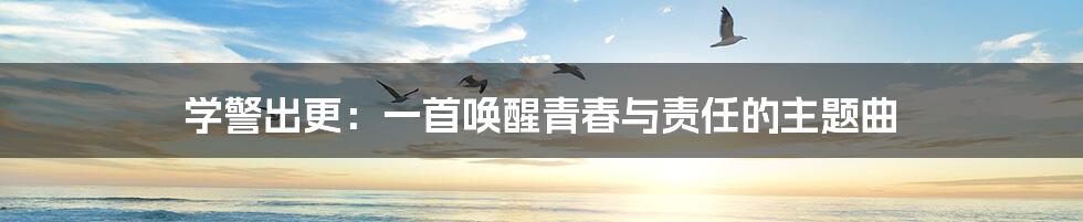 学警出更：一首唤醒青春与责任的主题曲