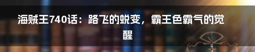 海贼王740话:路飞的蜕变,霸王色霸气的觉醒