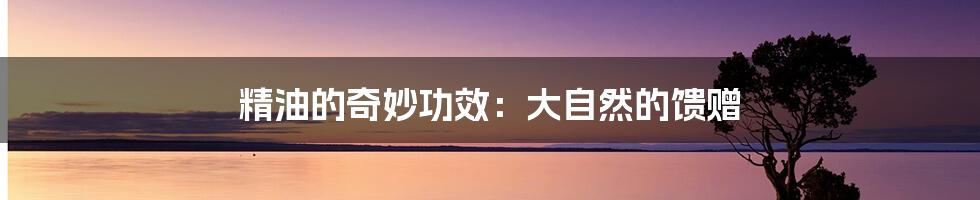 精油的奇妙功效:大自然的馈赠