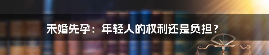 未婚先孕:年轻人的权利还是负担?