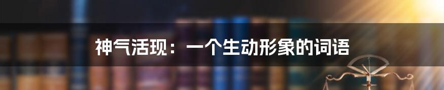神气活现:一个生动形象的词语