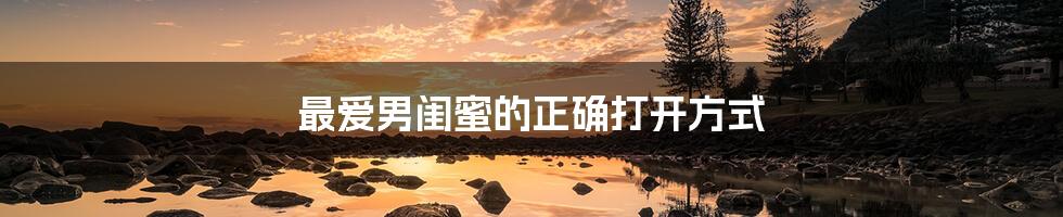 最爱男闺蜜的正确打开方式