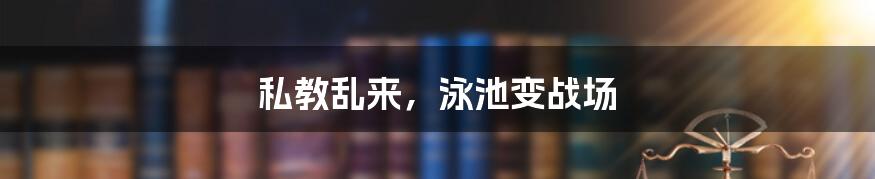 私教乱来,泳池变战场
