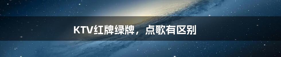 KTV红牌绿牌,点歌有区别