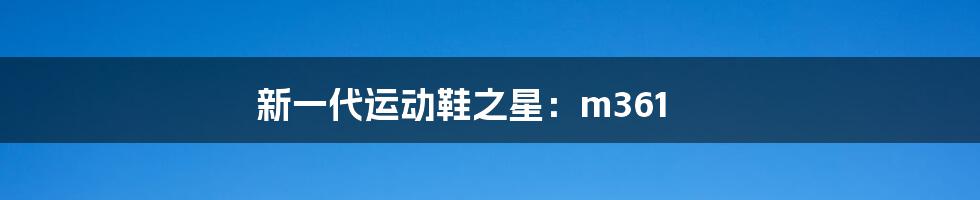 新一代运动鞋之星:m361
