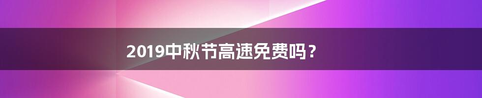 2019中秋节高速免费吗?