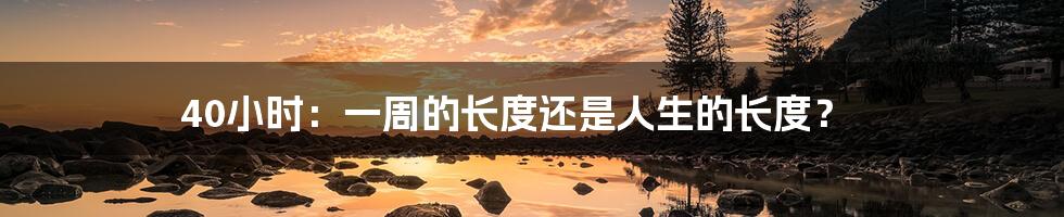 40小时：一周的长度还是人生的长度？