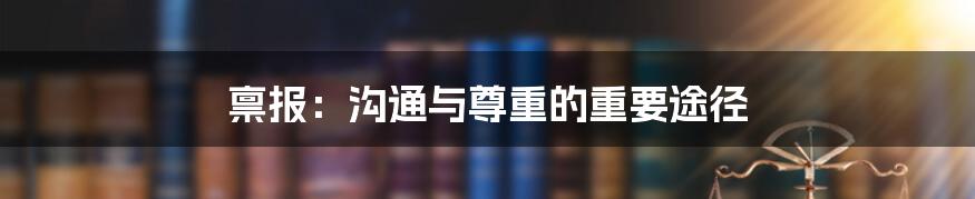 禀报:沟通与尊重的重要途径