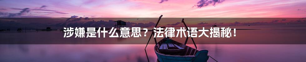 涉嫌是什么意思?法律术语大揭秘!
