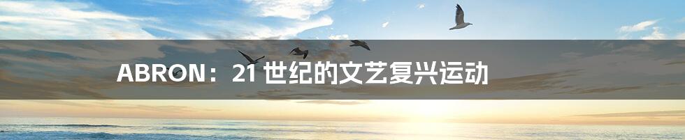 ABRON:21 世纪的文艺复兴运动