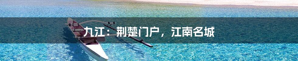 九江:荆楚门户,江南名城