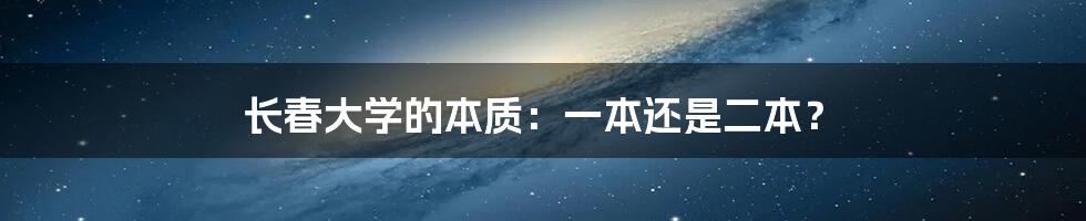 长春大学的本质：一本还是二本？