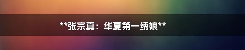 **张宗真:华夏第一绣娘**