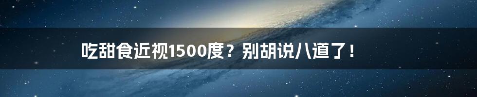 吃甜食近视1500度?别胡说八道了!