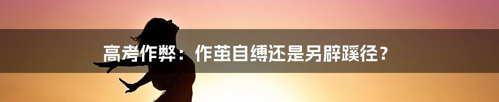 高考作弊:作茧自缚还是另辟蹊径?