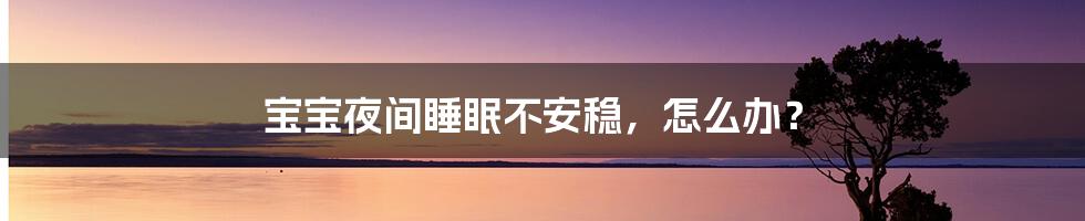 宝宝夜间睡眠不安稳,怎么办?