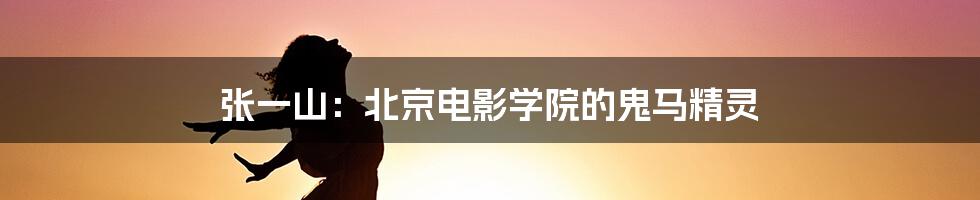 张一山：北京电影学院的鬼马精灵