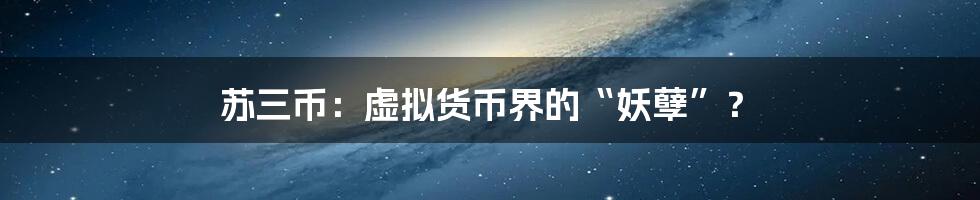 苏三币:虚拟货币界的“妖孽”?