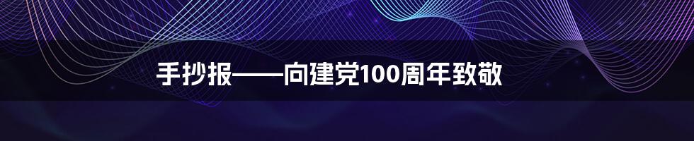 手抄报——向建党100周年致敬