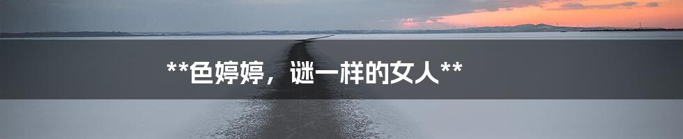 **色婷婷，谜一样的女人**