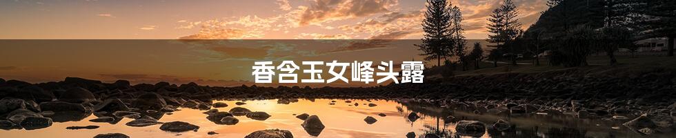 香含玉女峰头露