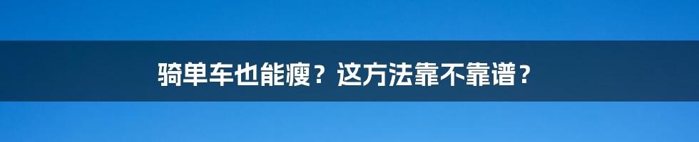 骑单车也能瘦?这方法靠不靠谱?