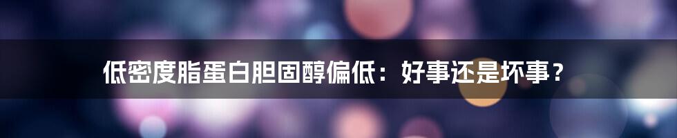 低密度脂蛋白胆固醇偏低：好事还是坏事？