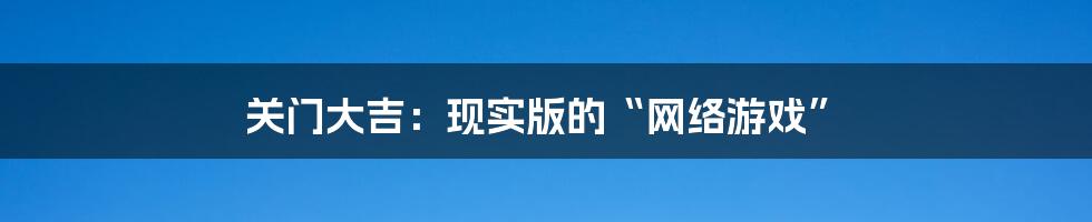 关门大吉：现实版的“网络游戏”