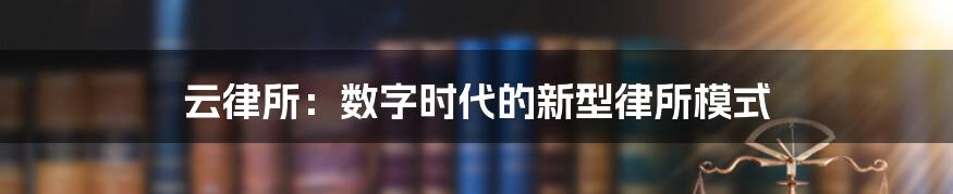 云律所：数字时代的新型律所模式