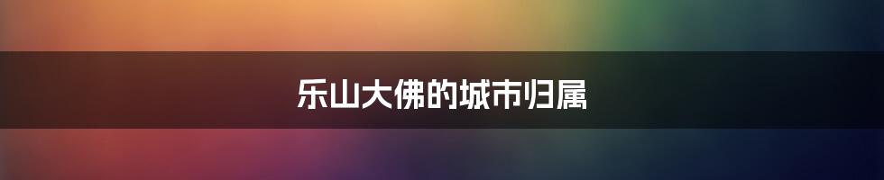 乐山大佛的城市归属