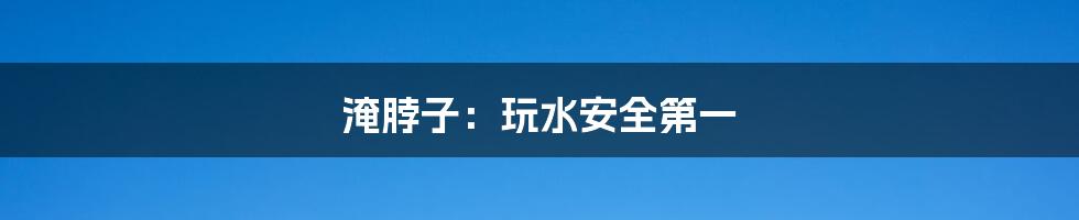 淹脖子:玩水安全第一