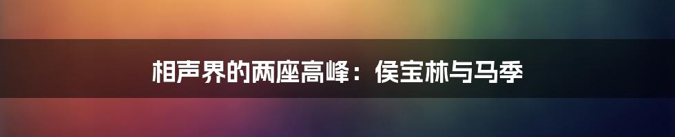 相声界的两座高峰:侯宝林与马季