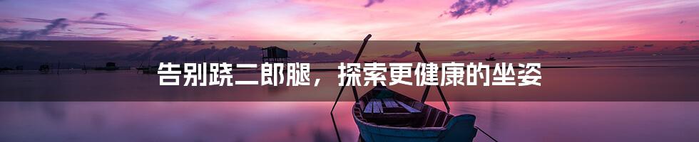 告别跷二郎腿,探索更健康的坐姿