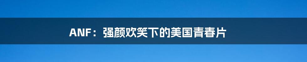ANF:强颜欢笑下的美国青春片
