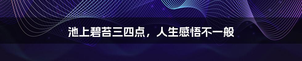 池上碧苔三四点,人生感悟不一般