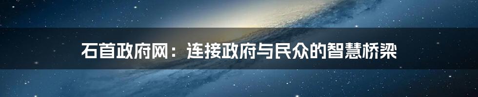 石首政府网:连接政府与民众的智慧桥梁