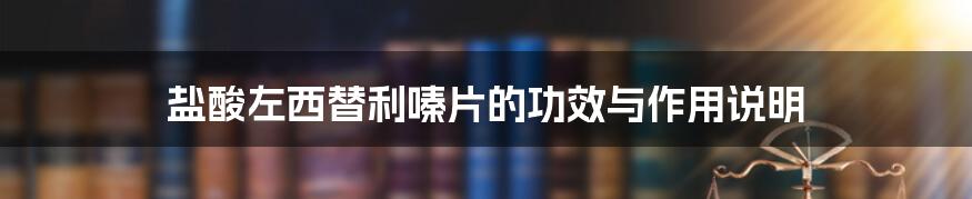 盐酸左西替利嗪片的功效与作用说明
