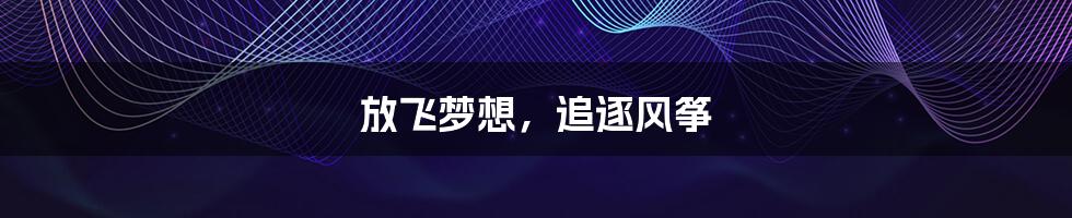 放飞梦想,追逐风筝