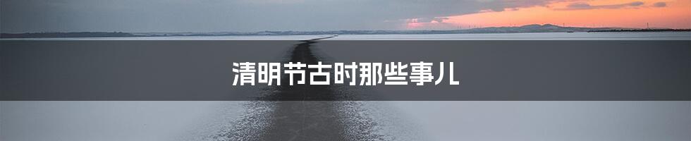 清明节古时那些事儿