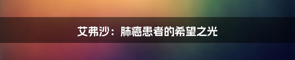 艾弗沙：肺癌患者的希望之光