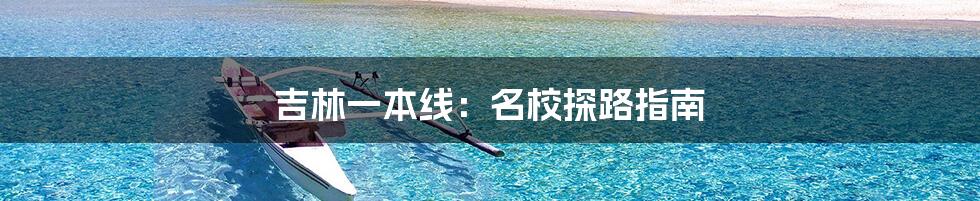 吉林一本线：名校探路指南