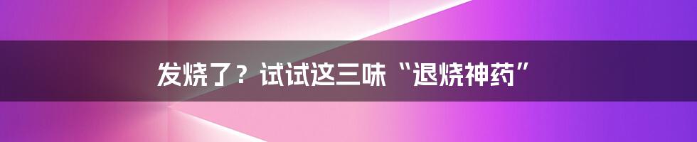 发烧了?试试这三味“退烧神药”