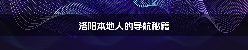 洛阳本地人的导航秘籍