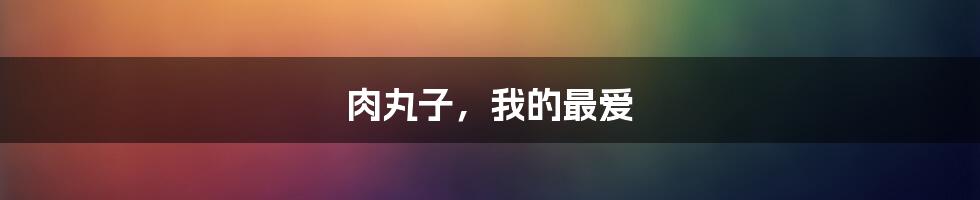 肉丸子，我的最爱