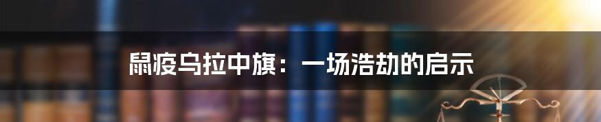 鼠疫乌拉中旗:一场浩劫的启示