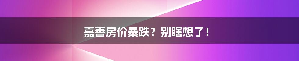 嘉善房价暴跌?别瞎想了!