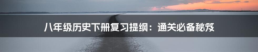 八年级历史下册复习提纲:通关必备秘笈