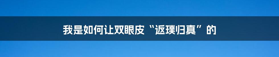 我是如何让双眼皮“返璞归真”的