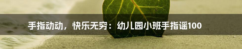 手指动动,快乐无穷:幼儿园小班手指谣100