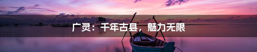 广灵:千年古县,魅力无限